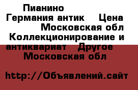Пианино  “P.Karklin“ Германия.антик. › Цена ­ 30 000 - Московская обл. Коллекционирование и антиквариат » Другое   . Московская обл.